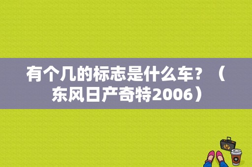 有个几的标志是什么车？（东风日产奇特2006）