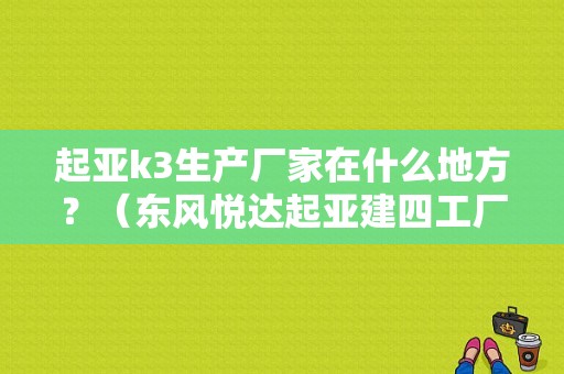 起亚k3生产厂家在什么地方？（东风悦达起亚建四工厂）-图1