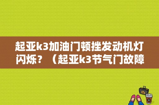 起亚k3加油门顿挫发动机灯闪烁？（起亚k3节气门故障灯）-图1