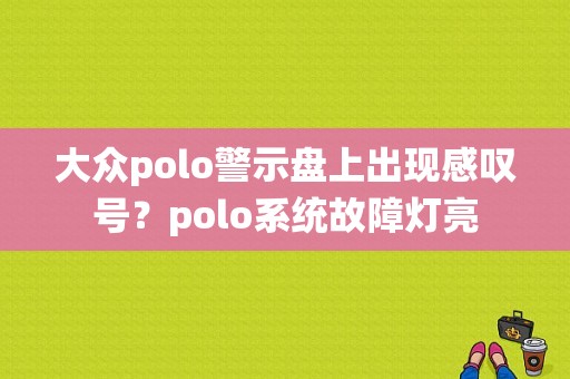 大众polo警示盘上出现感叹号？polo系统故障灯亮-图1