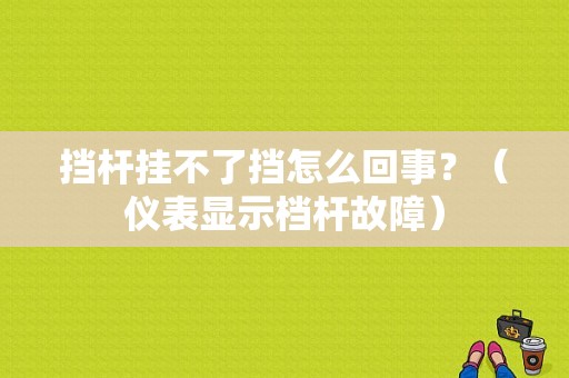 挡杆挂不了挡怎么回事？（仪表显示档杆故障）-图1