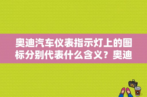 奥迪汽车仪表指示灯上的图标分别代表什么含义？奥迪汽车仪表故障灯图解-图1