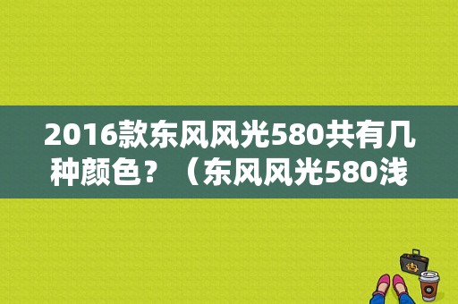 2016款东风风光580共有几种颜色？（东风风光580浅金棕）