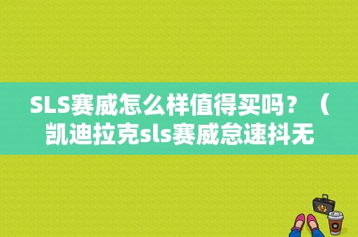SLS赛威怎么样值得买吗？（凯迪拉克sls赛威怠速抖无故障码）-图1