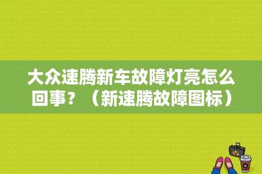 大众速腾新车故障灯亮怎么回事？（新速腾故障图标）-图1