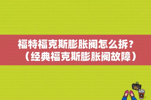 福特福克斯膨胀阀怎么拆？（经典福克斯膨胀阀故障）-图1