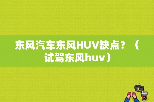 东风汽车东风HUV缺点？（试驾东风huv）-图1