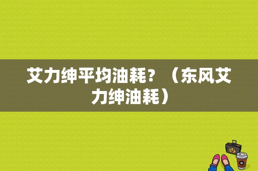 艾力绅平均油耗？（东风艾力绅油耗）-图1