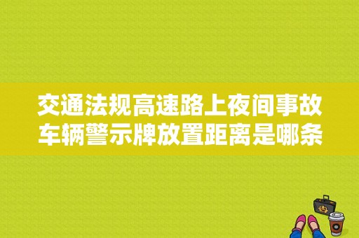 交通法规高速路上夜间事故车辆警示牌放置距离是哪条？（夜间发生故障 确保安全）