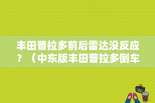 丰田普拉多前后雷达没反应？（中东版丰田普拉多倒车雷达模块故障）-图1