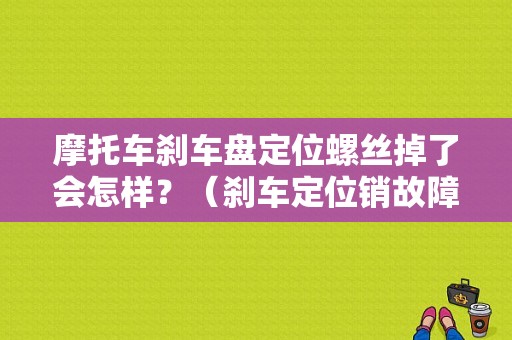 摩托车刹车盘定位螺丝掉了会怎样？（刹车定位销故障）-图1