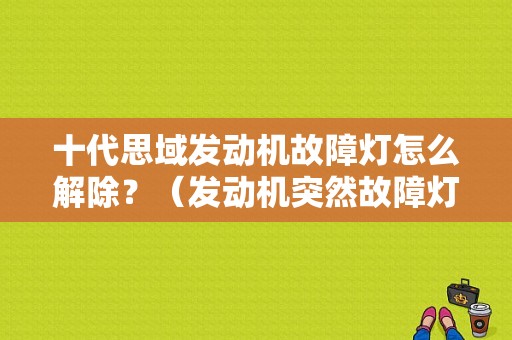 十代思域发动机故障灯怎么解除？（发动机突然故障灯亮 提速）-图1