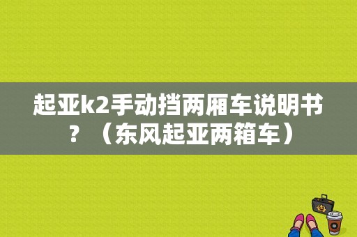 起亚k2手动挡两厢车说明书？（东风起亚两箱车）-图1