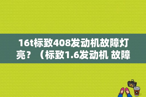 16t标致408发动机故障灯亮？（标致1.6发动机 故障灯）-图1