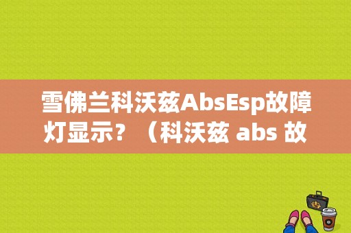 雪佛兰科沃兹AbsEsp故障灯显示？（科沃兹 abs 故障）-图1