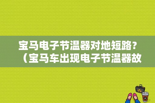 宝马电子节温器对地短路？（宝马车出现电子节温器故障）-图1