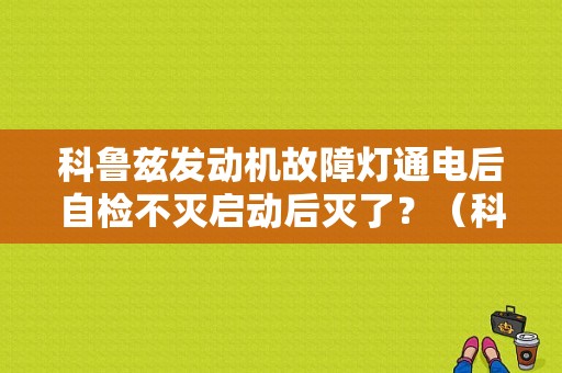 科鲁兹发动机故障灯通电后自检不灭启动后灭了？（科鲁兹突然发动机故障灯亮）-图1
