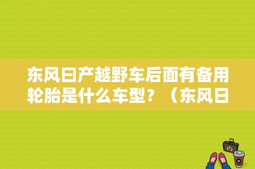东风曰产越野车后面有备用轮胎是什么车型？（东风日产越 野车）-图1