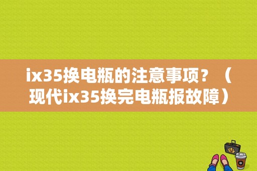 ix35换电瓶的注意事项？（现代ix35换完电瓶报故障）-图1
