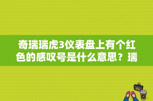 奇瑞瑞虎3仪表盘上有个红色的感叹号是什么意思？瑞虎3汽车仪表盘故障灯亮怎么回事-图1