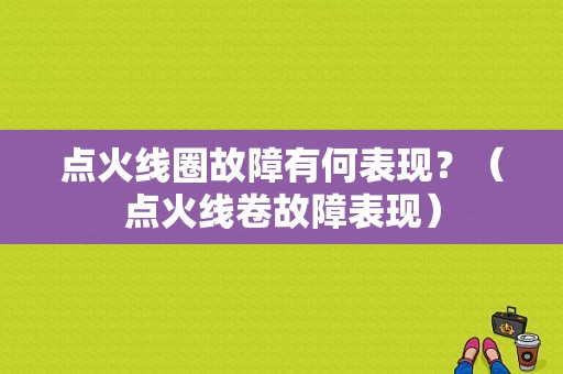 点火线圈故障有何表现？（点火线卷故障表现）-图1