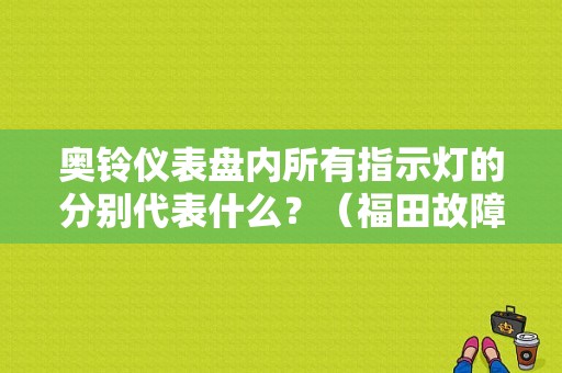 奥铃仪表盘内所有指示灯的分别代表什么？（福田故障灯图标）-图1
