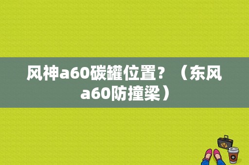 风神a60碳罐位置？（东风a60防撞梁）-图1