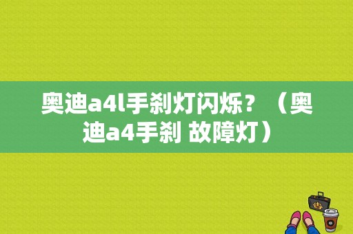 奥迪a4l手刹灯闪烁？（奥迪a4手刹 故障灯）-图1