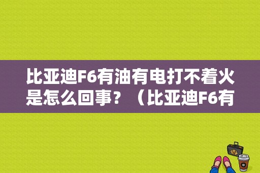 比亚迪F6有油有电打不着火是怎么回事？（比亚迪F6有油有火不着车什么故障）-图1