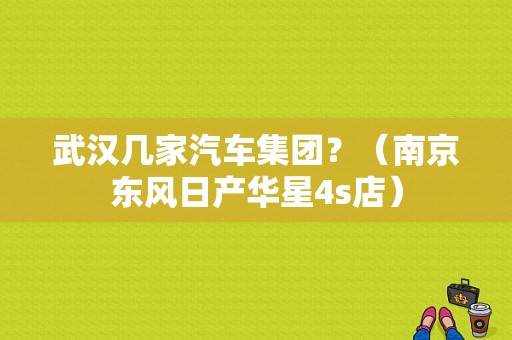 武汉几家汽车集团？（南京东风日产华星4s店）
