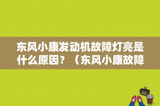 东风小康发动机故障灯亮是什么原因？（东风小康故障灯亮）-图1