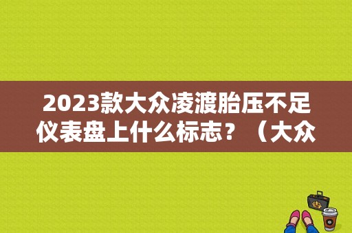 2023款大众凌渡胎压不足仪表盘上什么标志？（大众凌渡汽车仪表盘故障灯图解大全）-图1