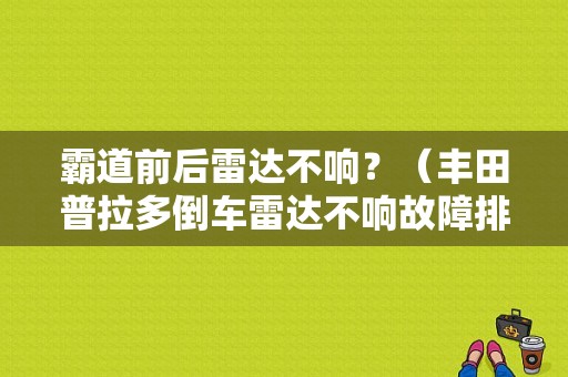 霸道前后雷达不响？（丰田普拉多倒车雷达不响故障排除）-图1
