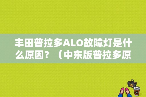 丰田普拉多ALO故障灯是什么原因？（中东版普拉多原车360故障）-图1