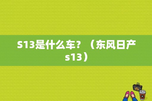 S13是什么车？（东风日产s13）-图1