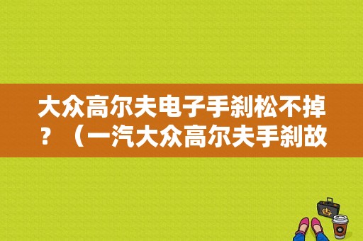 大众高尔夫电子手刹松不掉？（一汽大众高尔夫手刹故障问题）-图1