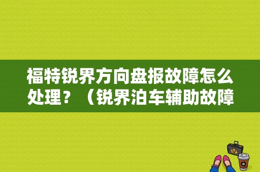 福特锐界方向盘报故障怎么处理？（锐界泊车辅助故障什么原因）-图1
