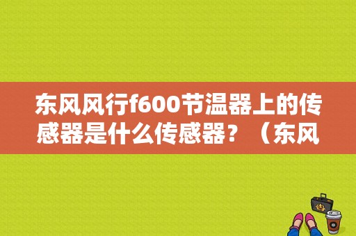 东风风行f600节温器上的传感器是什么传感器？（东风F600L）-图1