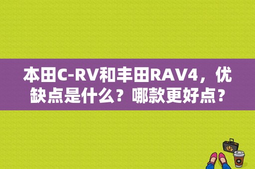 本田C-RV和丰田RAV4，优缺点是什么？哪款更好点？（东风本田rav）
