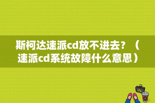 斯柯达速派cd放不进去？（速派cd系统故障什么意思）-图1