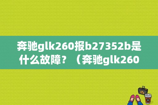 奔驰glk260报b27352b是什么故障？（奔驰glk260 右前侧故障）-图1