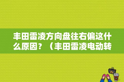丰田雷凌方向盘往右偏这什么原因？（丰田雷凌电动转向故障灯亮）-图1