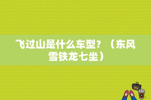 飞过山是什么车型？（东风雪铁龙七坐）-图1