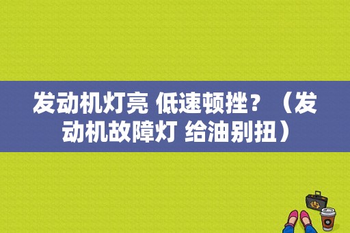 发动机灯亮 低速顿挫？（发动机故障灯 给油别扭）