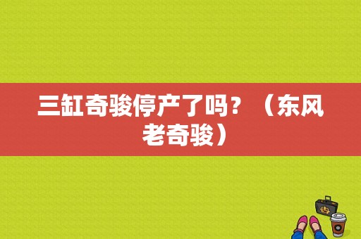 三缸奇骏停产了吗？（东风 老奇骏）-图1