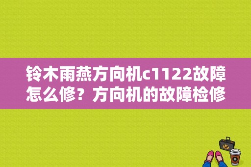 铃木雨燕方向机c1122故障怎么修？方向机的故障检修-图1