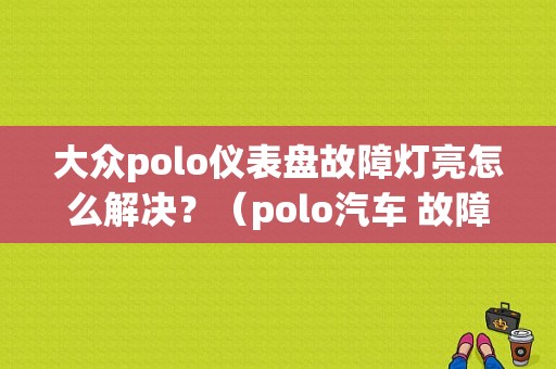 大众polo仪表盘故障灯亮怎么解决？（polo汽车 故障灯）-图1