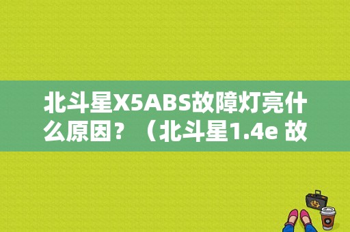 北斗星X5ABS故障灯亮什么原因？（北斗星1.4e 故障灯排除法）-图1