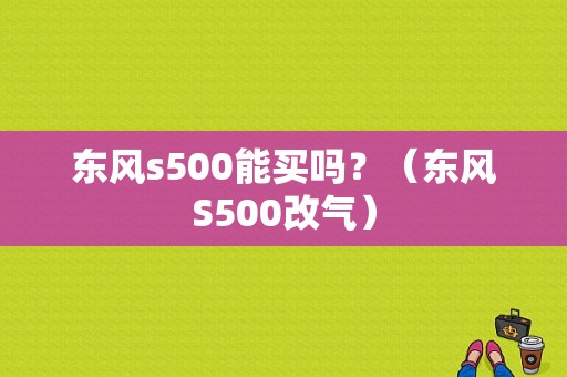 东风s500能买吗？（东风S500改气）-图1