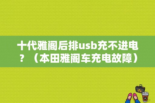 十代雅阁后排usb充不进电？（本田雅阁车充电故障）-图1